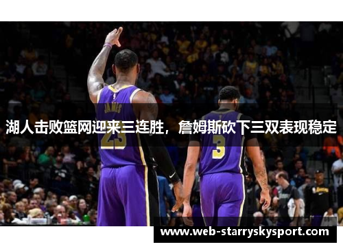 湖人击败篮网迎来三连胜，詹姆斯砍下三双表现稳定