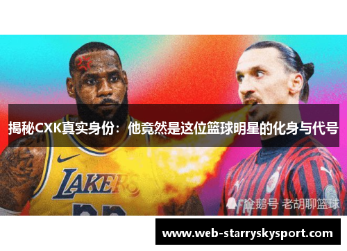 揭秘CXK真实身份：他竟然是这位篮球明星的化身与代号