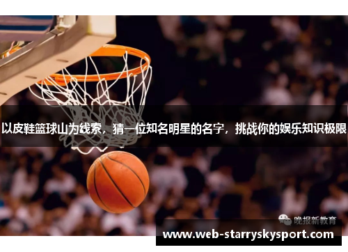 以皮鞋篮球山为线索，猜一位知名明星的名字，挑战你的娱乐知识极限